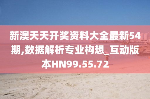 新澳天天开奖资料大全最新54期,数据解析专业构想_互动版本HN99.55.72