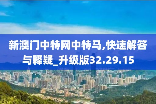 新澳门中特网中特马,快速解答与释疑_升级版32.29.15