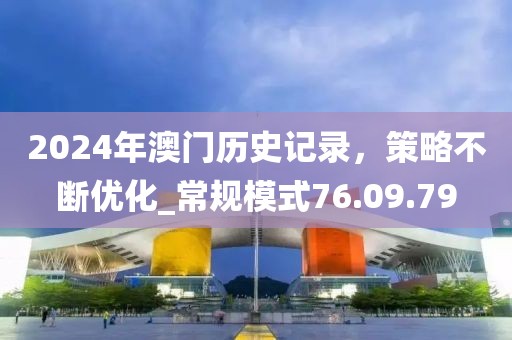 2024年澳门历史记录，策略不断优化_常规模式76.09.79