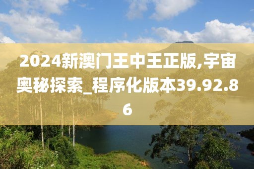 2024新澳门王中王正版,宇宙奥秘探索_程序化版本39.92.86
