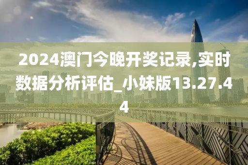 2024澳门今晚开奖记录,实时数据分析评估_小妹版13.27.44