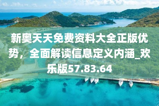 新奥天天免费资料大全正版优势，全面解读信息定义内涵_欢乐版57.83.64