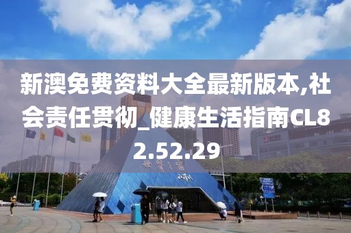 新澳免费资料大全最新版本,社会责任贯彻_健康生活指南CL82.52.29