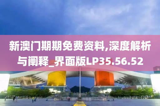 新澳门期期免费资料,深度解析与阐释_界面版LP35.56.52