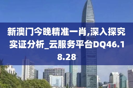 新澳门今晚精准一肖,深入探究实证分析_云服务平台DQ46.18.28