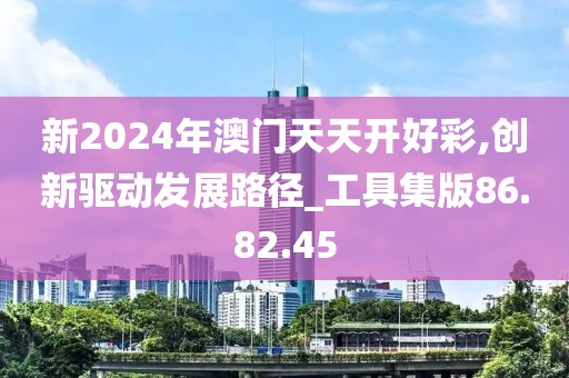 新2024年澳门天天开好彩,创新驱动发展路径_工具集版86.82.45