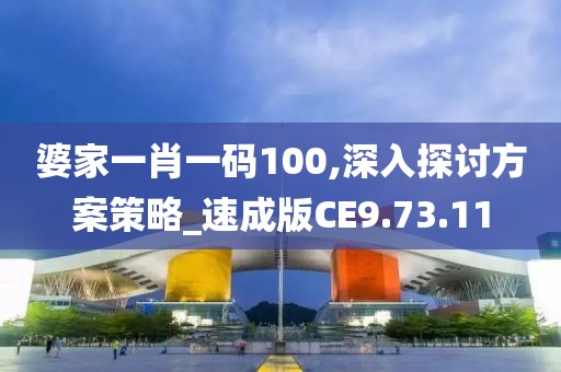 婆家一肖一码100,深入探讨方案策略_速成版CE9.73.11