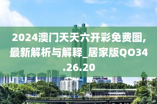 2024澳门天天六开彩免费图,最新解析与解释_居家版QO34.26.20