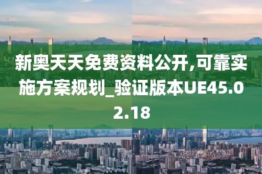新奥天天免费资料公开,可靠实施方案规划_验证版本UE45.02.18