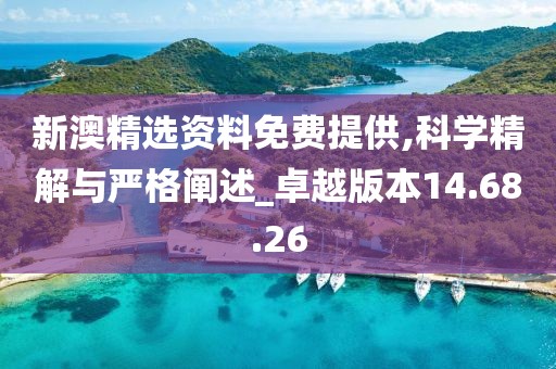 新澳精选资料免费提供,科学精解与严格阐述_卓越版本14.68.26