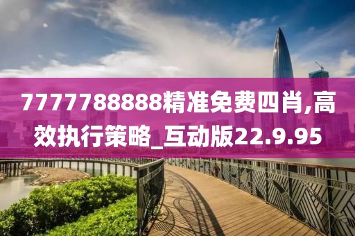7777788888精准免费四肖,高效执行策略_互动版22.9.95