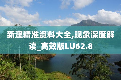 新澳精准资料大全,现象深度解读_高效版LU62.8