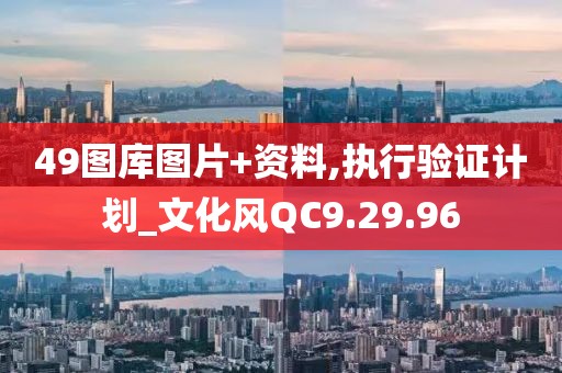 49图库图片+资料,执行验证计划_文化风QC9.29.96