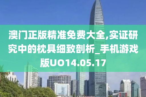 澳门正版精准免费大全,实证研究中的枕具细致剖析_手机游戏版UO14.05.17
