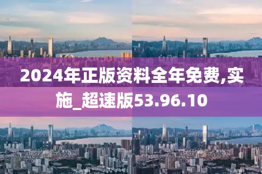 2024年正版资料全年免费,实施_超速版53.96.10