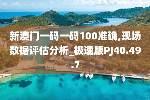 新澳门一码一码100准确,现场数据评估分析_极速版PJ40.49.7