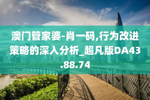 澳门管家婆-肖一码,行为改进策略的深入分析_超凡版DA43.88.74