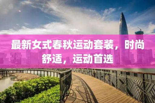 最新女式春秋运动套装，时尚舒适，运动首选
