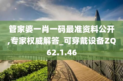管家婆一肖一码最准资料公开,专家权威解答_可穿戴设备ZQ62.1.46