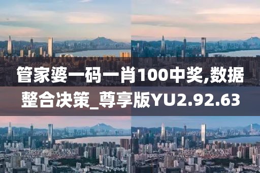 管家婆一码一肖100中奖,数据整合决策_尊享版YU2.92.63