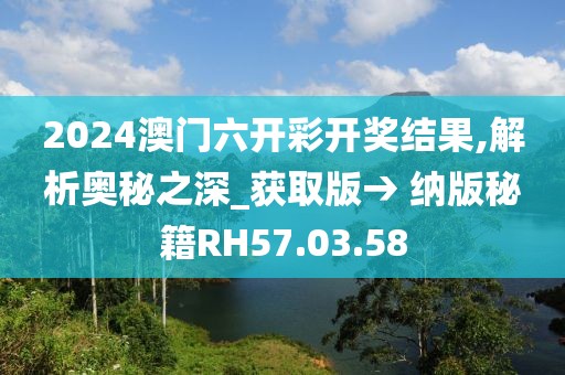 2024澳门六开彩开奖结果,解析奥秘之深_获取版→ 纳版秘籍RH57.03.58