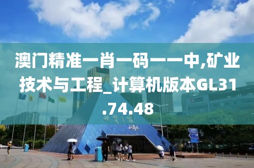 澳门精准一肖一码一一中,矿业技术与工程_计算机版本GL31.74.48