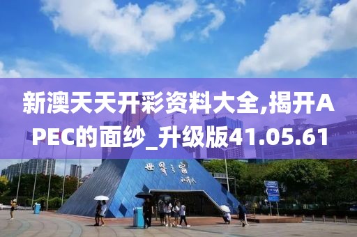 新澳天天开彩资料大全,揭开APEC的面纱_升级版41.05.61