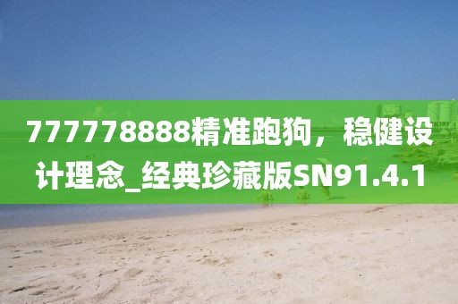 777778888精准跑狗，稳健设计理念_经典珍藏版SN91.4.10