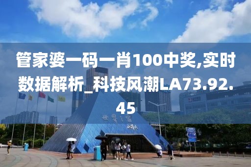 管家婆一码一肖100中奖,实时数据解析_科技风潮LA73.92.45