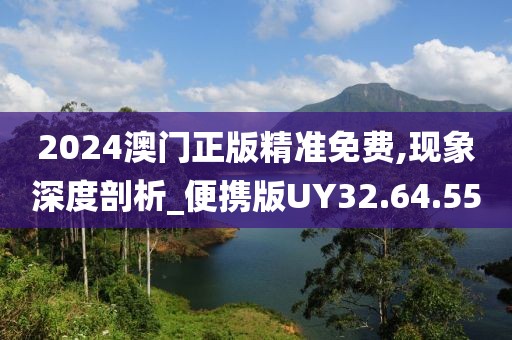 2024澳门正版精准免费,现象深度剖析_便携版UY32.64.55