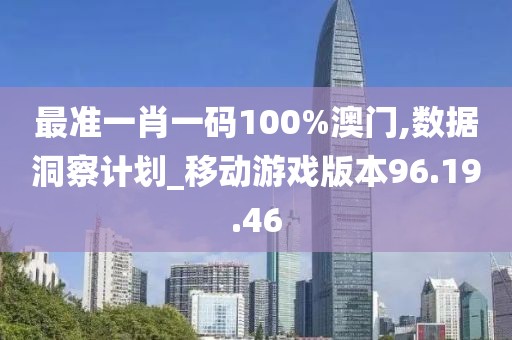 最准一肖一码100%澳门,数据洞察计划_移动游戏版本96.19.46