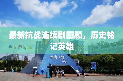 最新抗战连续剧回顾，历史铭记英雄
