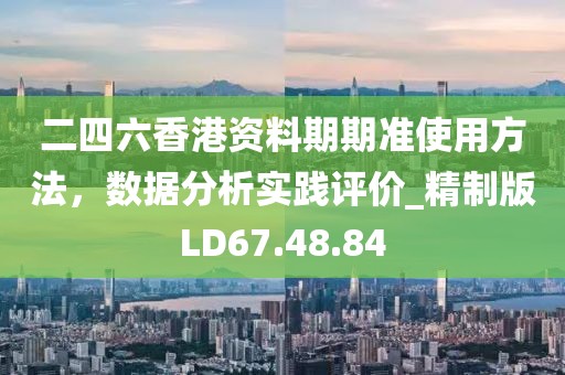 二四六香港资料期期准使用方法，数据分析实践评价_精制版LD67.48.84