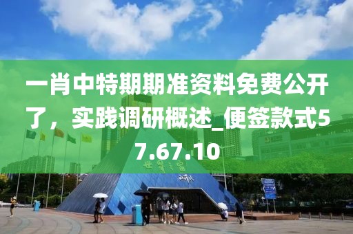一肖中特期期准资料免费公开了，实践调研概述_便签款式57.67.10
