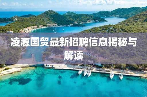 凌源国贸最新招聘信息揭秘与解读