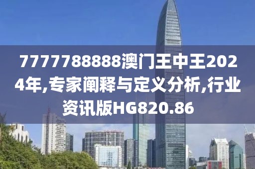 7777788888澳门王中王2024年,专家阐释与定义分析,行业资讯版HG820.86