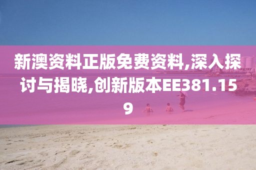 新澳资料正版免费资料,深入探讨与揭晓,创新版本EE381.159
