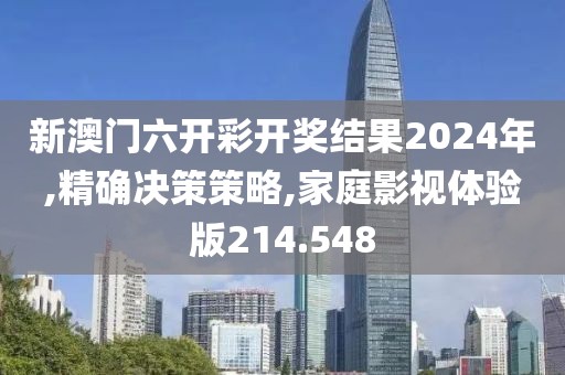 新澳门六开彩开奖结果2024年,精确决策策略,家庭影视体验版214.548
