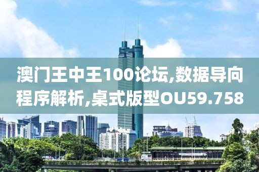 澳门王中王100论坛,数据导向程序解析,桌式版型OU59.758
