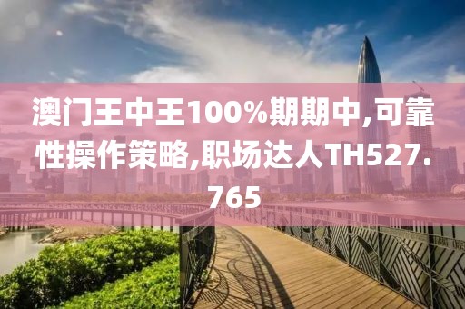 澳门王中王100%期期中,可靠性操作策略,职场达人TH527.765