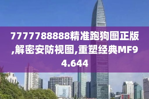 7777788888精准跑狗图正版,解密安防视图,重塑经典MF94.644
