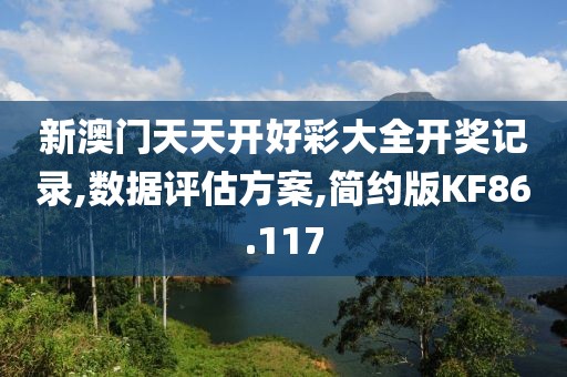 新澳门天天开好彩大全开奖记录,数据评估方案,简约版KF86.117