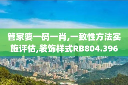管家婆一码一肖,一致性方法实施评估,装饰样式RB804.396