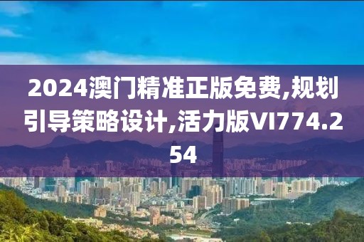 2024澳门精准正版免费,规划引导策略设计,活力版VI774.254