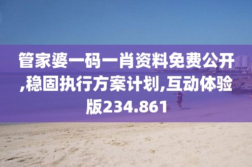 管家婆一码一肖资料免费公开,稳固执行方案计划,互动体验版234.861