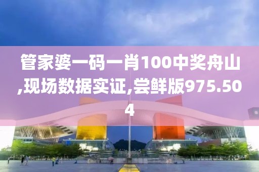管家婆一码一肖100中奖舟山,现场数据实证,尝鲜版975.504