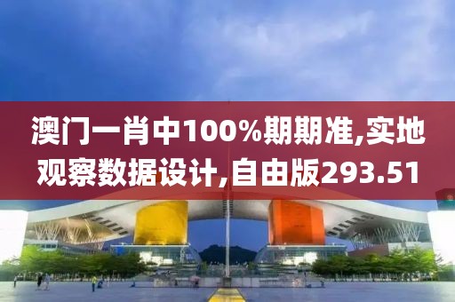 澳门一肖中100%期期准,实地观察数据设计,自由版293.51