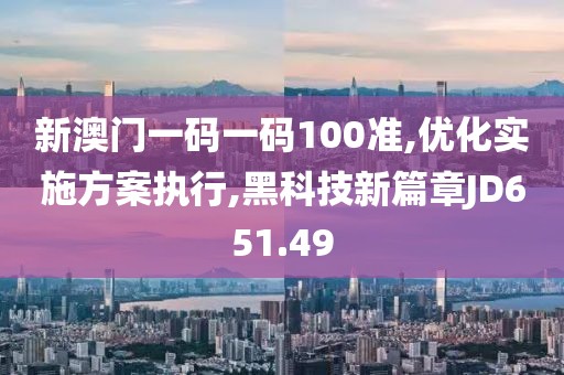 新澳门一码一码100准,优化实施方案执行,黑科技新篇章JD651.49