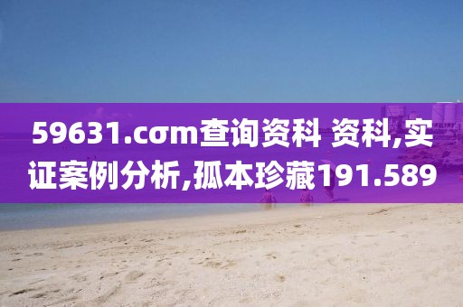 59631.cσm查询资科 资科,实证案例分析,孤本珍藏191.589