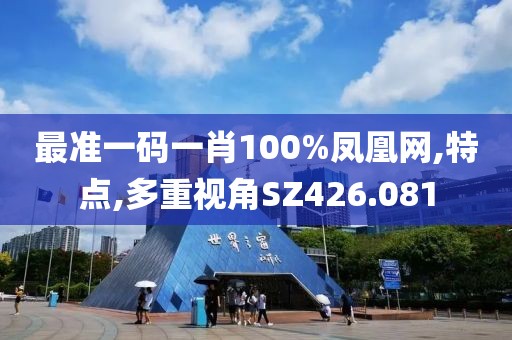 最准一码一肖100%凤凰网,特点,多重视角SZ426.081